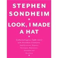 Look, I Made a Hat Collected Lyrics (1981-2011) with Attendant Comments, Amplifications, Dogmas, Harangues, Digressions, Anecdotes and Miscellany by Sondheim, Stephen, 9780307593412