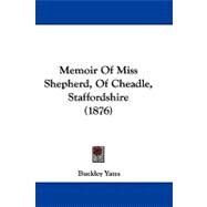 Memoir of Miss Shepherd, of Cheadle, Staffordshire by Yates, Buckley, 9781104203412