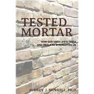 Tested Mortar How God Uses Life's Tests and Trials to Strengthen Us by Murrell, PH.D., Audrey J., 9781667863412