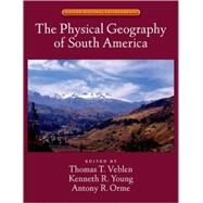 The Physical Geography of South America by Veblen, Thomas T.; Young, Kenneth R.; Orme, Antony R., 9780195313413