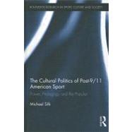 The Cultural Politics of Post-9/11 American Sport: Power, Pedagogy and the Popular by Silk; Michael L., 9780415873413