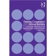 Policing Cooperation Across Borders: Comparative Perspectives on Law Enforcement within the EU and Australia by Hufnagel,Saskia, 9781409453413