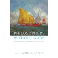 Philosophers without Gods Meditations on Atheism and the Secular Life by Antony, Louise M., 9780199743414