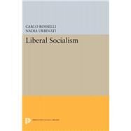 Liberal Socialism by Rosselli, Carlo; Urbinati, Nadia; McCuaig, William, 9780691603414