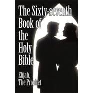 The Sixty-seventh Book of the Holy Bible by Elijah the Prophet As God Promised from the Book of Malachi by Elijah, the Prophet, 9781450243414