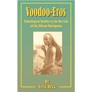 Voodoo-Eros : Ethnological Studies in the Sex-Life of the African Aborigines by Bryk, Felix, 9781589633414