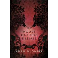 My House Gathers Desires by McOmber, Adam, 9781942683414