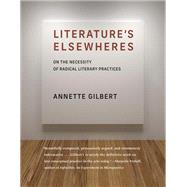 Literatures Elsewheres On the Necessity of Radical Literary Practices by Gilbert, Annette, 9780262543415