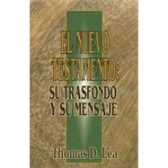 El Nuevo Testamento: Su Trasfondo y Su Mensaje by Lea, Thomas D., 9780311043415