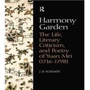 Harmony Garden: The Life, Literary Criticism, and Poetry of Yuan Mei (1716-1798) by Schmidt,J. D., 9781138863415