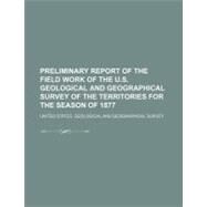 Preliminary Report of the Field Work of the U.s. Geological and Geographical Survey of the Territories for the Season of 1877 by United States Geological and Geographica, 9781154463415
