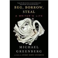 Beg, Borrow, Steal A Writer's Life by GREENBERG, MICHAEL, 9781590513415