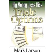 Big Money, Less Risk Trade Options by Larson, Mark, 9781592803415