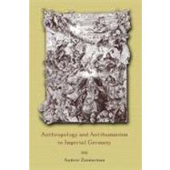 Anthropology and Antihumanism in Imperial Germany by Zimmerman, Andrew, 9780226983417