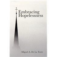 Embracing Hopelessness by De LA Torre, Miguel A., 9781506433417