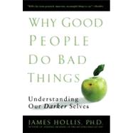 Why Good People Do Bad Things : Understanding Our Darker Selves by Hollis, James (Author), 9781592403417