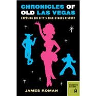 Chronicles of Old Las Vegas Exposing Sin City's High-Stakes History by Roman, James, 9780984633418