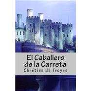 El Caballero De La Carreta/ The Knight of the wagon by de Troyes, Chrtien, 9781508713418