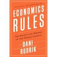 Economics Rules The Rights and Wrongs of the Dismal Science by Rodrik, Dani, 9780393353419