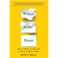 Refuse to Be Done: How to Write and Rewrite a Novel in Three Drafts by Bell, Matt, 9781641293419
