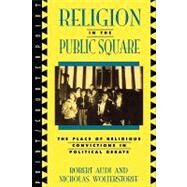 Religion in the Public Square The Place of Religious Convictions in Political Debate by Audi, Robert; Wolterstorff, Nicholas, 9780847683420
