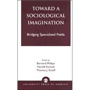 Toward a Sociological Imagination Bridging Specialized Fields by Phillips, Bernard; Kincaid, Harold; Scheff, Thomas; Jacobsen, Chanoch; Kimberly, James C.; Lachmann, Richard; Maines, David R.; Britt, David W.; Retzinger, Suzanne M.; Scheff, Thomas J.; Becker, Howard S., 9780761823421