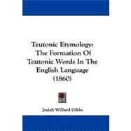 Teutonic Etymology : The Formation of Teutonic Words in the English Language (1860) by Gibbs, Josiah Willard, 9781104423421