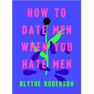 How to Date Men When You Hate Men by Roberson, Blythe, 9781250193421