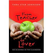 From Teacher to Lover : Sex Scandals in the Classroom by Johnson, Tara Star, 9781433103421
