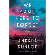 We Came Here to Forget by Dunlop, Andrea, 9781982103422