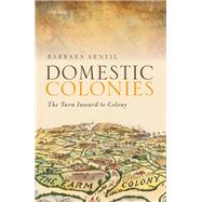 Domestic Colonies The Turn Inward to Colony by Arneil, Barbara, 9780198803423
