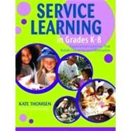 Service Learning in Grades K-8 : Experiential Learning That Builds Character and Motivation by Kate Thomsen, 9781412913423