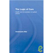 The Logic of Care: Health and the problem of patient choice by Mol; Annemarie, 9780415453424