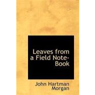Leaves from a Field Note-Book by Morgan, John Hartman, 9781434613424