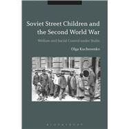 Soviet Street Children and the Second World War Welfare and Social Control under Stalin by Kucherenko, Olga, 9781474213424