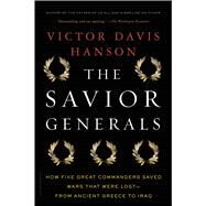 The Savior Generals How Five Great Commanders Saved Wars That Were Lost - From Ancient Greece to Iraq by Hanson, Victor Davis, 9781608193424