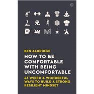 How to Be Comfortable with Being Uncomfortable 43 Weird & Wonderful Ways to Build a Strong, Resilient Mindset by Aldridge, Ben, 9781786783424