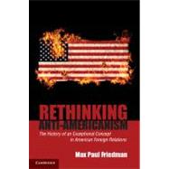 Rethinking Anti-Americanism: The History of an Exceptional Concept in American Foreign Relations by Max Paul Friedman, 9780521683425