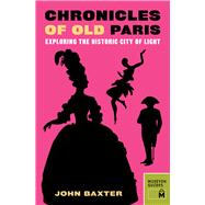 Chronicles of Old Paris Exploring the Historic City of Light by Baxter, John, 9780984633425