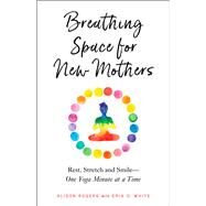 Breathing Space for New Mothers Rest, Stretch, and Smile--One Yoga Minute at a Time by Rogers, Alison; White, Erin O., 9781623173425