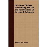 Fifty Years of Fleet Street: Being the Life and Recollections of Sir John R. Robinson by Thomas, Frederick Moy, 9781409703426