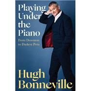 Playing Under the Piano From Downton to Darkest Peru by Bonneville, Hugh, 9781635423426