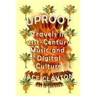 Uproot Travels in 21st-Century Music and Digital Culture by Clayton, Jace, 9780374533427