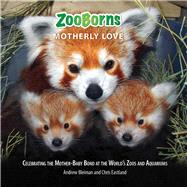 ZooBorns Motherly Love Celebrating the Mother-Baby Bond at the World's Zoos and Aquariums by Bleiman, Andrew; Eastland, Chris, 9781668013427
