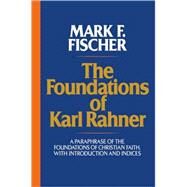 The Foundations of Karl Rahner A Paraphrase of the Foundations of Christian Faith, with Introduction and Indices by Fischer, Mark F., 9780824523428