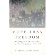 More Than Freedom : Fighting for Black Citizenship in a White Republic, 1829-1889 by Kantrowitz, Stephen, 9781594203428