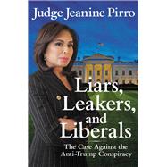 Liars, Leakers, and Liberals The Case Against the Anti-Trump Conspiracy by Pirro, Jeanine, 9781546083429