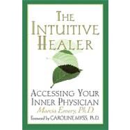 The Intuitive Healer Accessing Your Inner Physician by Myss, Caroline, Ph.D.; Emery, Marcia, Ph.D., 9780312263430
