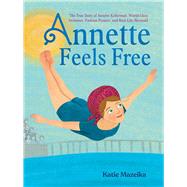 Annette Feels Free The True Story of Annette Kellerman, World-Class Swimmer, Fashion Pioneer, and Real-Life Mermaid by Mazeika, Katie; Mazeika, Katie, 9781665903431