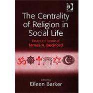 The Centrality of Religion in Social Life: Essays in Honour of James A. Beckford by Barker,Eileen;Barker,Eileen, 9781409403432